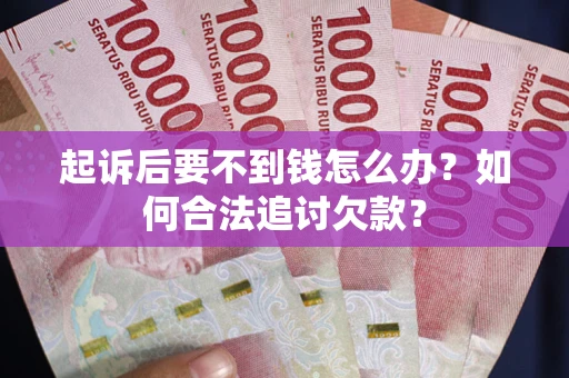 北京起诉后要不到钱怎么办？如何合法追讨欠款？