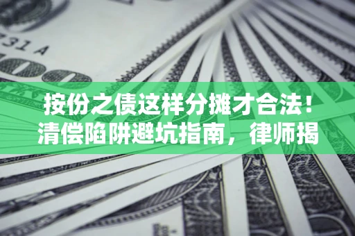 北京按份之债这样分摊才合法！清偿陷阱避坑指南，律师揭秘关键条款