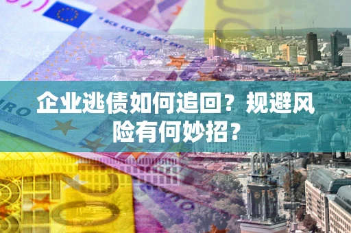 北京企业逃债如何追回？规避风险有何妙招？