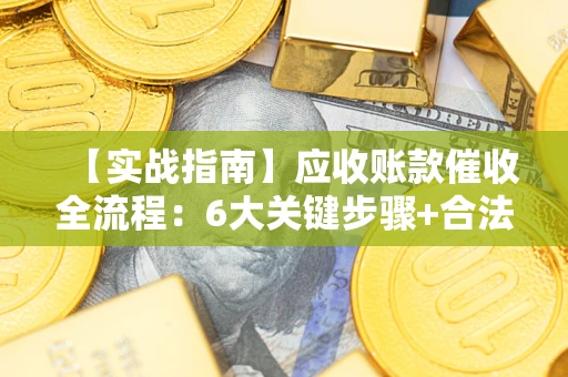 北京【实战指南】应收账款催收全流程：6大关键步骤+合法回款技巧