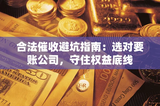 北京合法催收避坑指南：选对要账公司，守住权益底线