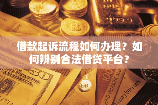 北京借款起诉流程如何办理？如何辨别合法借贷平台？