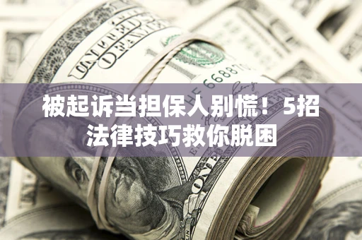 北京被起诉当担保人别慌！5招法律技巧救你脱困