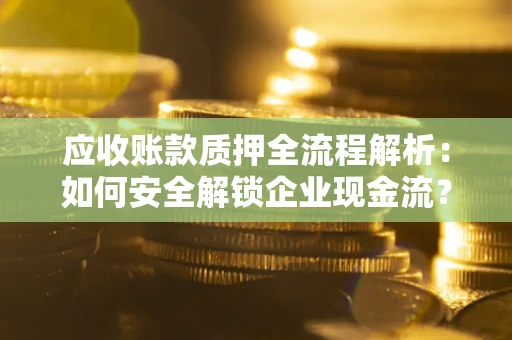 北京应收账款质押全流程解析：如何安全解锁企业现金流？