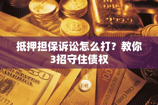 北京抵押担保诉讼怎么打？教你3招守住债权