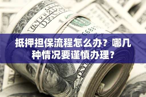 北京抵押担保流程怎么办？哪几种情况要谨慎办理？