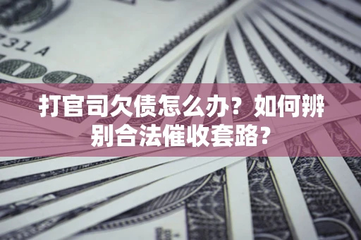 北京打官司欠债怎么办？如何辨别合法催收套路？
