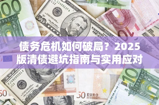 北京债务危机如何破局？2025版清债避坑指南与实用应对策略