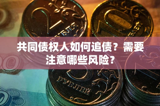 北京共同债权人如何追债？需要注意哪些风险？