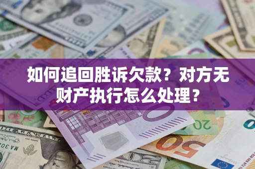 北京如何追回胜诉欠款？对方无财产执行怎么处理？