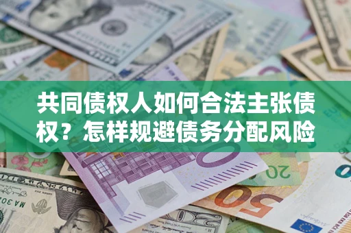 北京共同债权人如何合法主张债权？怎样规避债务分配风险？