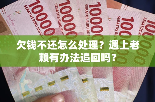 北京欠钱不还怎么处理？遇上老赖有办法追回吗？