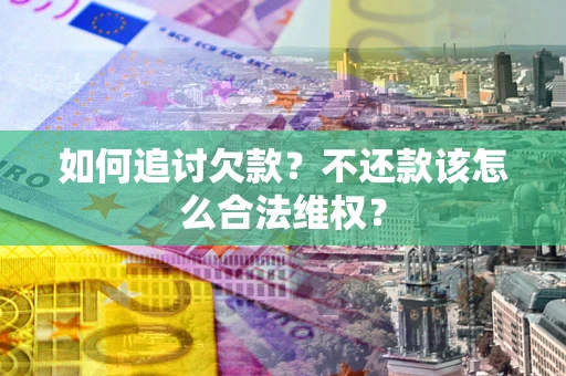 北京如何追讨欠款？不还款该怎么合法维权？