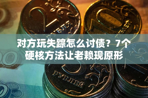 北京对方玩失踪怎么讨债？7个硬核方法让老赖现原形