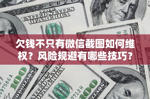 北京欠钱不只有微信截图如何维权？风险规避有哪些技巧？