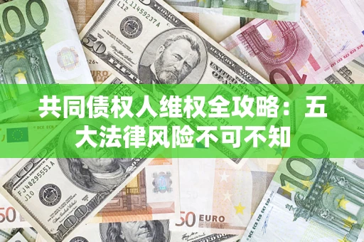 北京共同债权人维权全攻略：五大法律风险不可不知