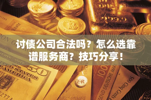 北京讨债公司合法吗？怎么选靠谱服务商？技巧分享！