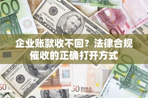 北京企业账款收不回？法律合规催收的正确打开方式
