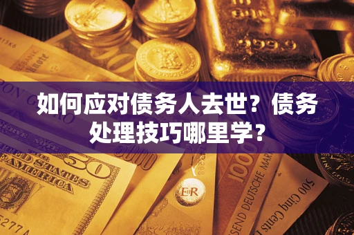 北京如何应对债务人去世？债务处理技巧哪里学？