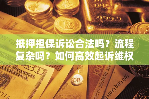 北京抵押担保诉讼合法吗？流程复杂吗？如何高效起诉维权？