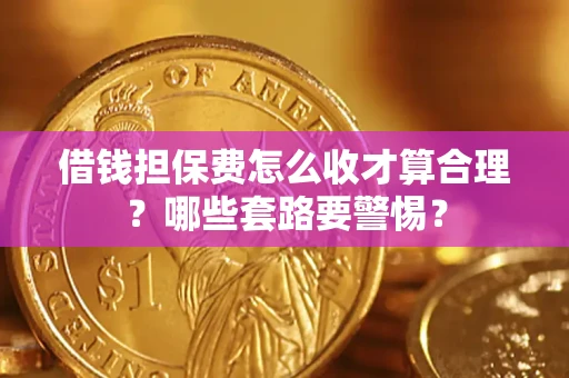 北京借钱担保费怎么收才算合理？哪些套路要警惕？