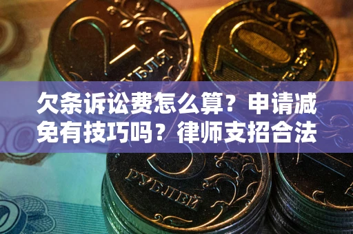 北京欠条诉讼费怎么算？申请减免有技巧吗？律师支招合法省钱