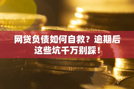 北京网贷负债如何自救？逾期后这些坑千万别踩！
