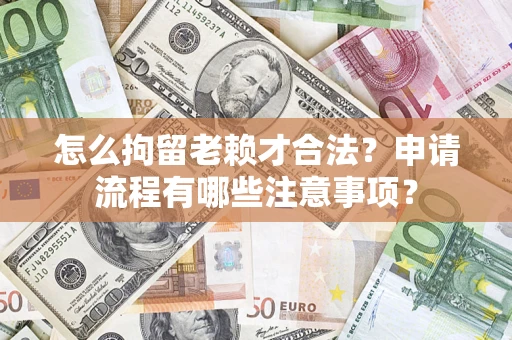 北京怎么拘留老赖才合法？申请流程有哪些注意事项？