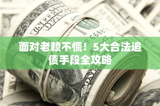 北京面对老赖不慌！5大合法追债手段全攻略