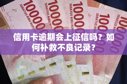 北京信用卡逾期会上征信吗？如何补救不良记录？