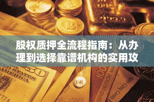 北京股权质押全流程指南：从办理到选择靠谱机构的实用攻略