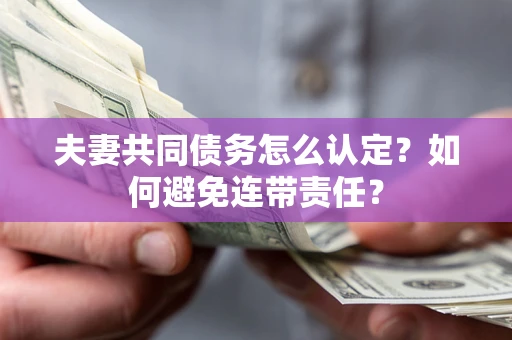 北京夫妻共同债务怎么认定？如何避免连带责任？