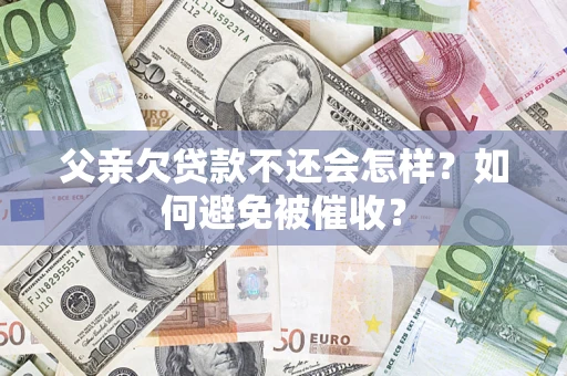 北京父亲欠贷款不还会怎样？如何避免被催收？
