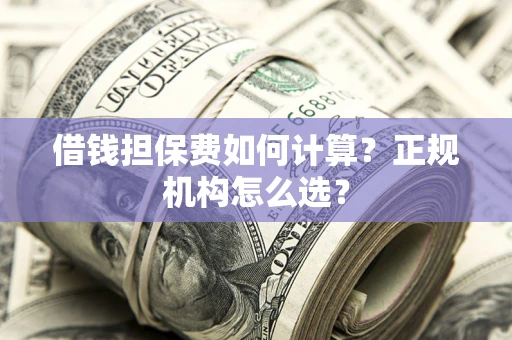 北京借钱担保费如何计算？正规机构怎么选？
