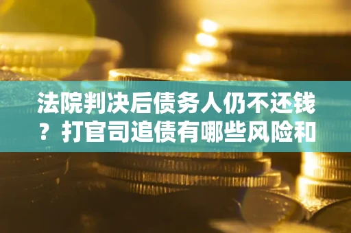 北京法院判决后债务人仍不还钱？打官司追债有哪些风险和技巧？