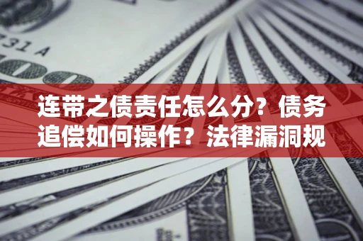 北京连带之债责任怎么分？债务追偿如何操作？法律漏洞规避指南