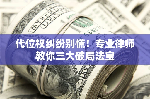 北京代位权纠纷别慌！专业律师教你三大破局法宝