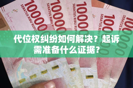 北京代位权纠纷如何解决？起诉需准备什么证据？