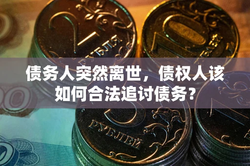 北京债务人突然离世，债权人该如何合法追讨债务？