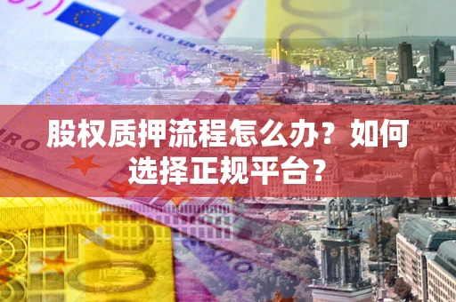 北京股权质押流程怎么办？如何选择正规平台？