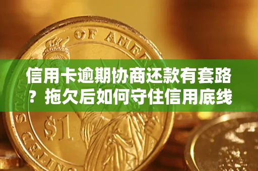 北京信用卡逾期协商还款有套路？拖欠后如何守住信用底线？
