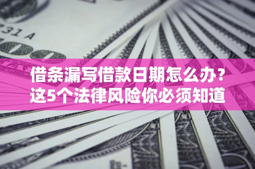 北京借条漏写借款日期怎么办？这5个法律风险你必须知道