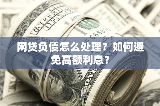 北京网贷负债怎么处理？如何避免高额利息？