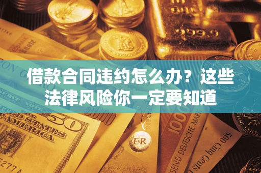 北京借款合同违约怎么办？这些法律风险你一定要知道