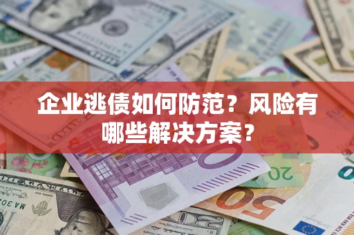 北京企业逃债如何防范？风险有哪些解决方案？