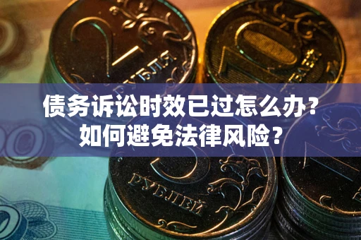 北京债务诉讼时效已过怎么办？如何避免法律风险？