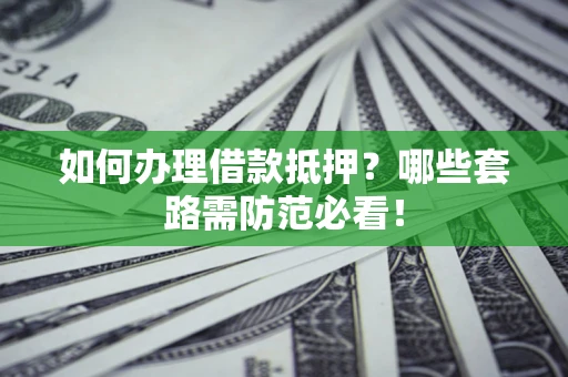 北京如何办理借款抵押？哪些套路需防范必看！