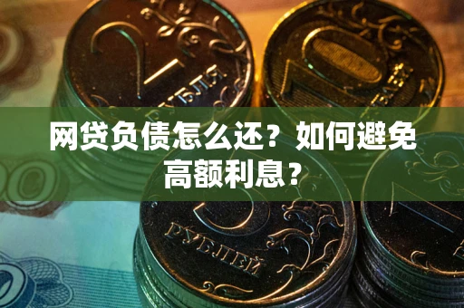 北京网贷负债怎么还？如何避免高额利息？