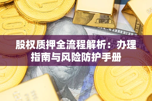 北京股权质押全流程解析：办理指南与风险防护手册