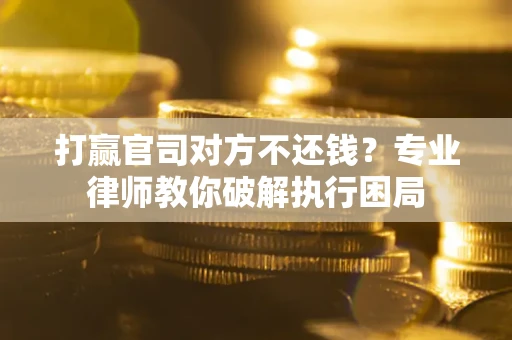 北京打赢官司对方不还钱？专业律师教你破解执行困局